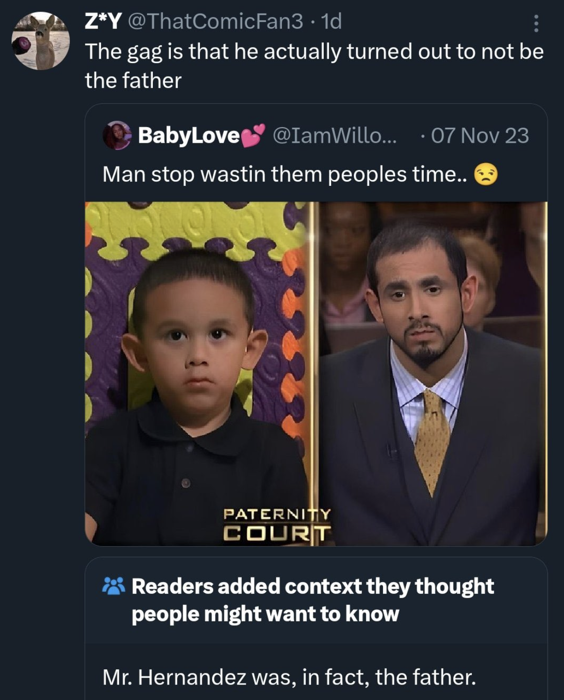 man stop wasting them people's time - ZY .1d The gag is that he actually turned out to not be the father BabyLove ... .07 Nov 23 Man stop wastin them peoples time..> Paternity Court Readers added context they thought people might want to know Mr. Hernande